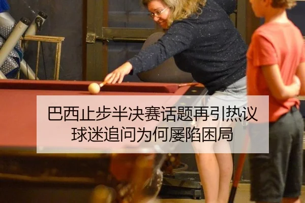 巴西止步半决赛话题再引热议 球迷追问为何屡陷困局