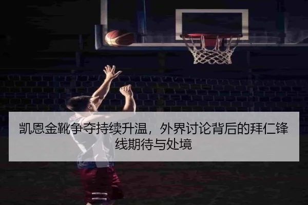 凯恩金靴争夺持续升温，外界讨论背后的拜仁锋线期待与处境